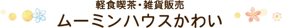 ムーミンハウスかわい（軽食喫茶・雑貨販売）